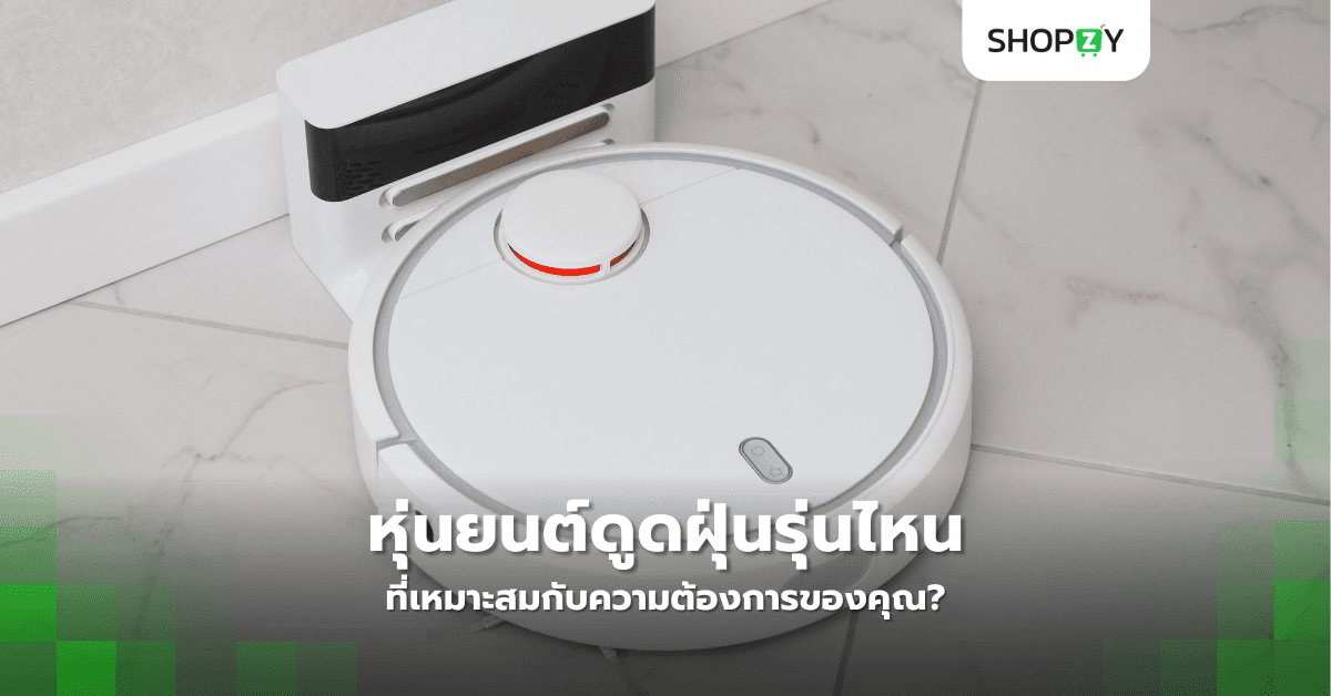 หุ่นยนต์ดูดฝุ่นรุ่นไหนที่เหมาะสมกับความต้องการของคุณ?