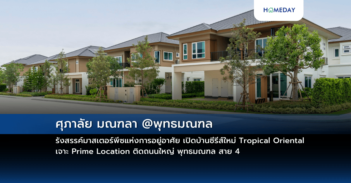 ศุภาลัย มณฑลา @พุทธมณฑล รังสรรค์มาสเตอร์พีซแห่งการอยู่อาศัย เปิดบ้านซีรีส์ใหม่ Tropical Oriental เจาะ Prime Location ติดถนนใหญ่ พุทธมณฑล สาย 4