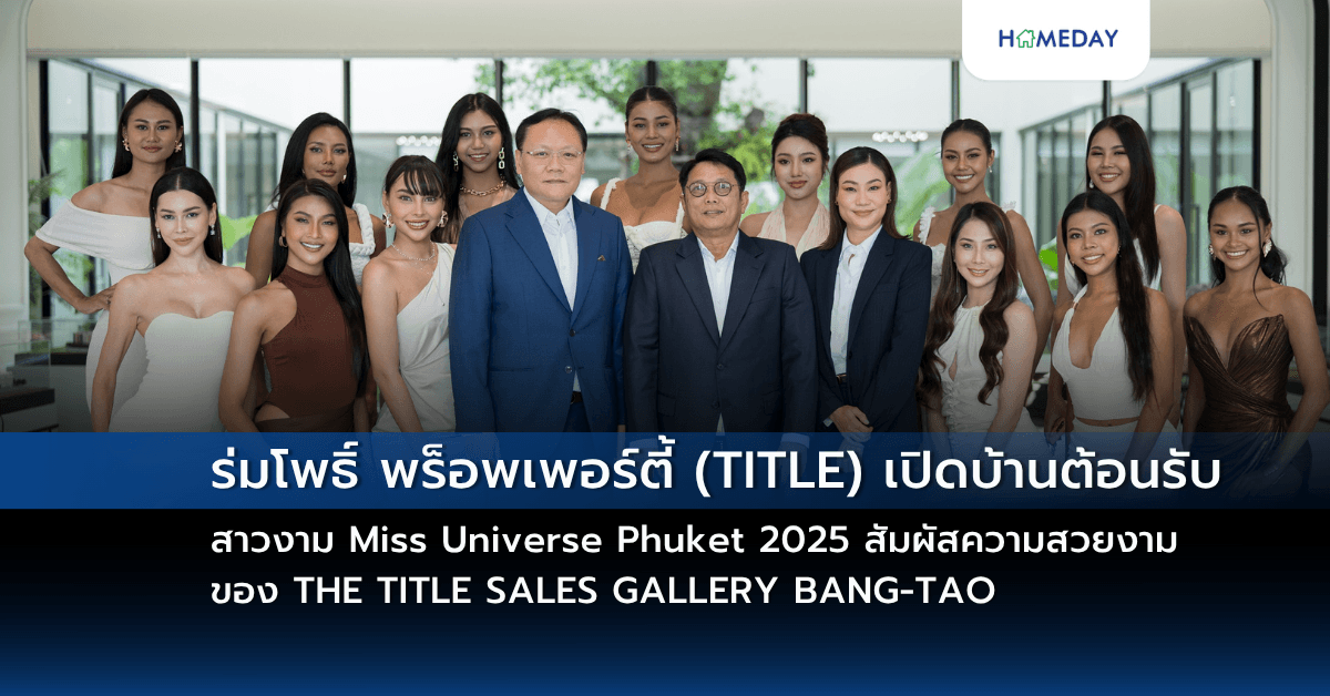 ร่มโพธิ์ พร็อพเพอร์ตี้ (TITLE) เปิดบ้านต้อนรับ สาวงาม Miss Universe Phuket 2025 สัมผัสความสวยงามของ THE TITLE SALES GALLERY BANG-TAO กับห้องตัวอย่าง 4 โครงการ