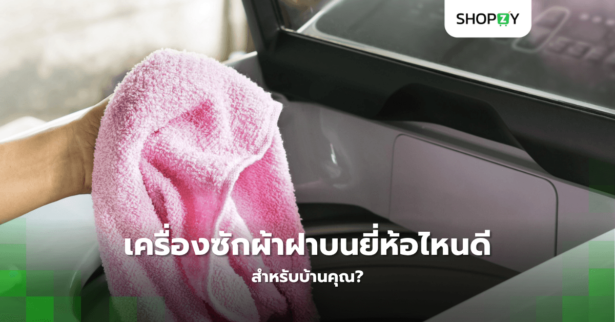 เครื่องซักผ้าฝาบนยี่ห้อไหนดีที่สุดสำหรับบ้านคุณ?