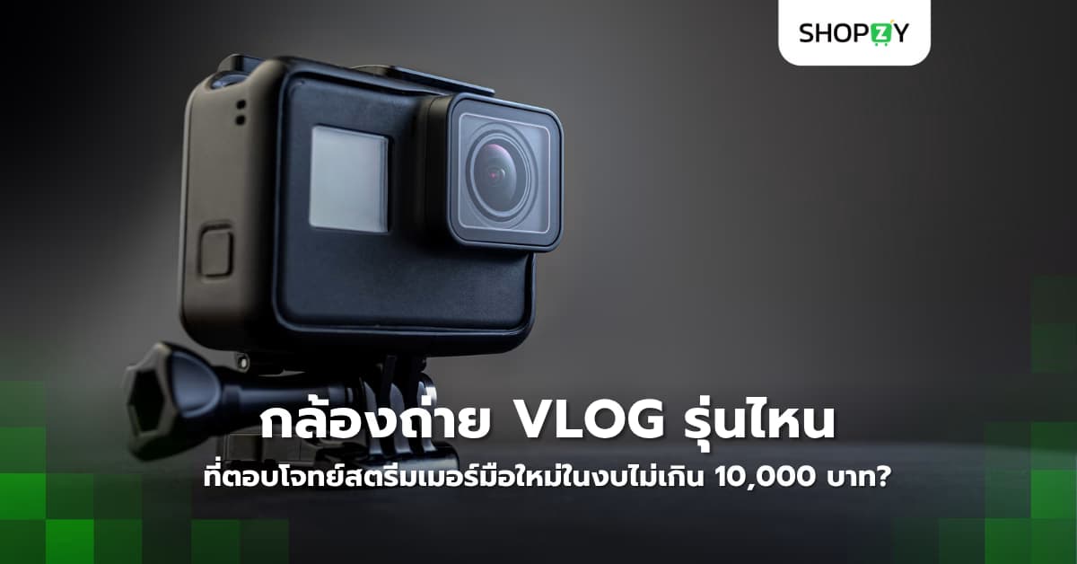 กล้องถ่าย vlog รุ่นไหนที่ตอบโจทย์สตรีมเมอร์มือใหม่ในงบไม่เกิน 10,000 บาท?