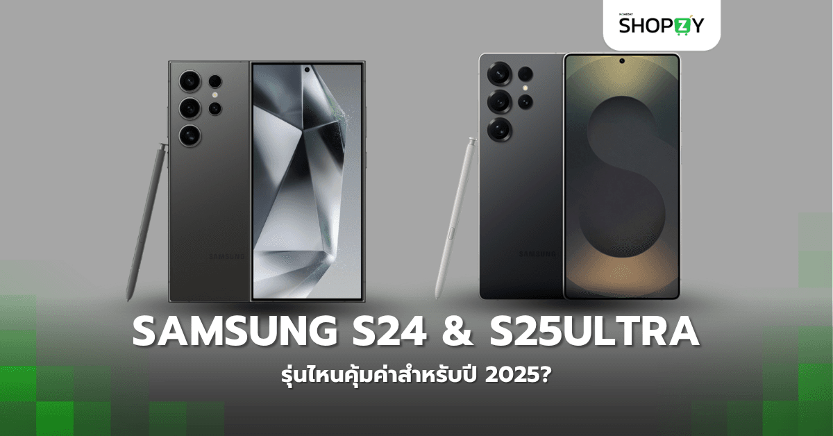 Samsung Galaxy S24 Ultra กับ S25 Ultra รุ่นไหนคุ้มค่าสำหรับปี 2025?