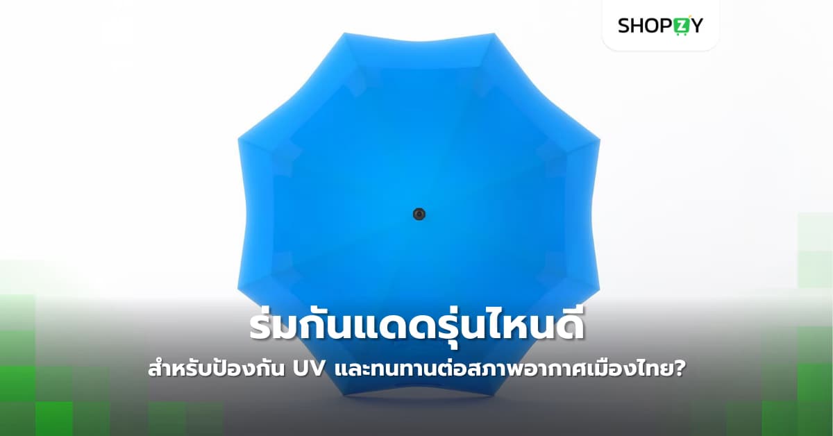 ร่มกันแดดรุ่นไหนดีที่สุดสำหรับป้องกัน UV และทนทานต่อสภาพอากาศเมืองไทย?