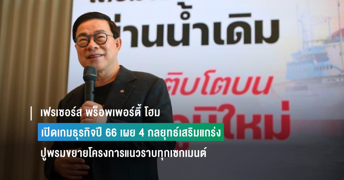 เฟรเซอร์ส พร็อพเพอร์ตี้ โฮม (ประเทศไทย) เปิดเกมธุรกิจปี’66 เผย 4 กลยุทธ์เสริมแกร่ง ปูพรมขยายโครงการแนวราบทุกเซกเมนต์