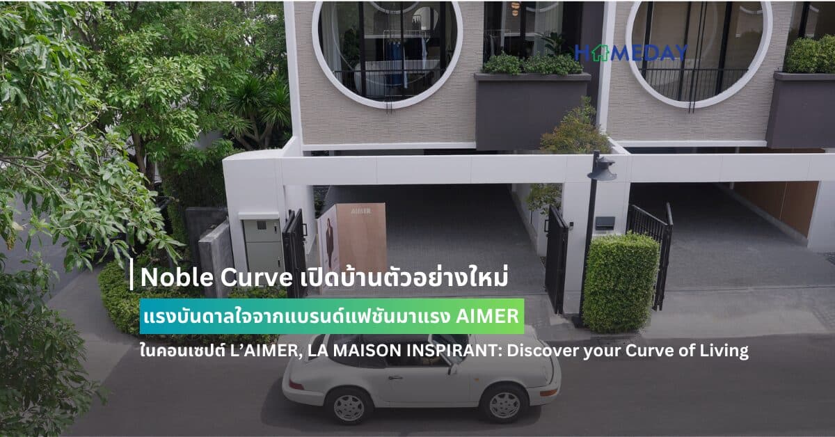 Noble Curve เปิดบ้านตัวอย่างใหม่ แรงบันดาลใจจากแบรนด์แฟชันมาแรง AIMER ในคอนเซปต์ L’AIMER, LA MAISON INSPIRANT: Discover your Curve of Living