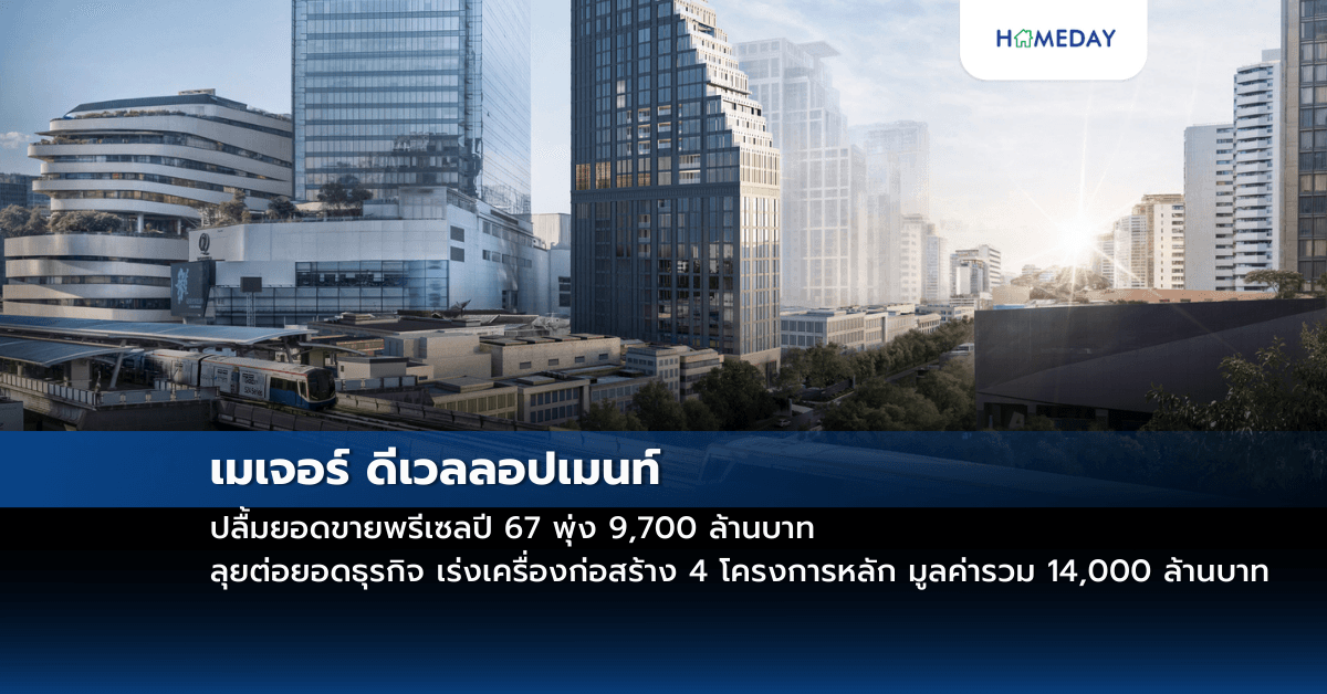 เมเจอร์ ดีเวลลอปเมนท์ ปลื้มยอดขายพรีเซลปี 67 พุ่ง 9,700 ล้านบาท ลุยต่อยอดธุรกิจ เร่งเครื่องก่อสร้าง 4 โครงการหลัก มูลค่ารวม 14,000 ล้านบาท
