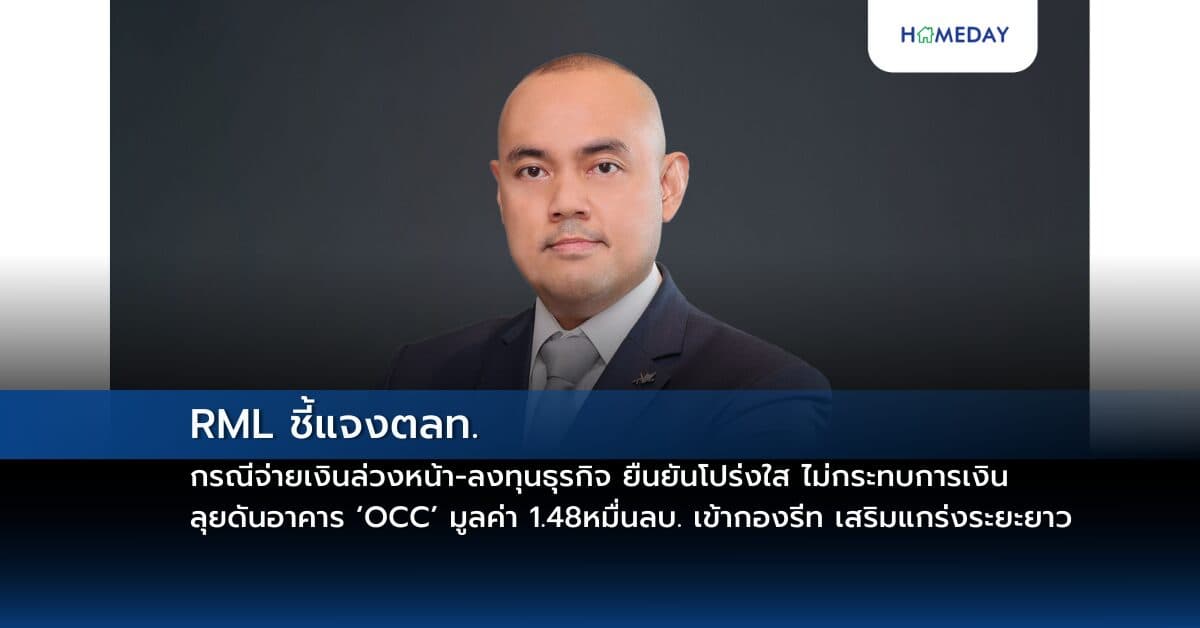 RML ชี้แจงตลท. กรณีจ่ายเงินล่วงหน้า-ลงทุนธุรกิจ ยืนยันโปร่งใส ไม่กระทบการเงิน ลุยดันอาคาร ‘OCC’ มูลค่า 1.48 หมื่นลบ. เข้ากองรีท เสริมแกร่งระยะยาว