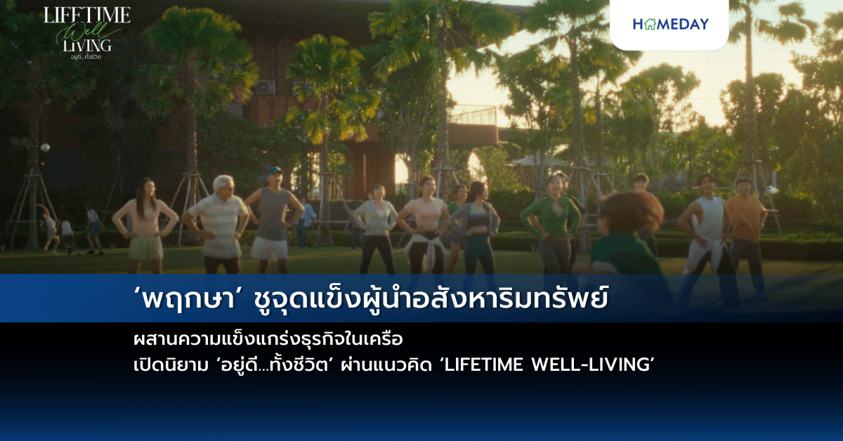 ‘พฤกษา’ ชูจุดแข็งผู้นำอสังหาริมทรัพย์ ผสานความแข็งแกร่งธุรกิจในเครือ เปิดนิยาม ‘อยู่ดี…ทั้งชีวิต’ ผ่านแนวคิด ‘LIFETIME WELL-LIVING’