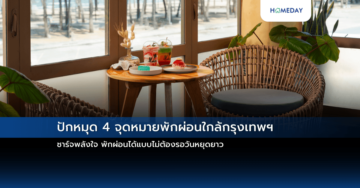 ปักหมุด 4 จุดหมายพักผ่อนใกล้กรุงเทพฯ ชาร์จพลังใจ พักผ่อนได้แบบไม่ต้องรอวันหยุดยาว