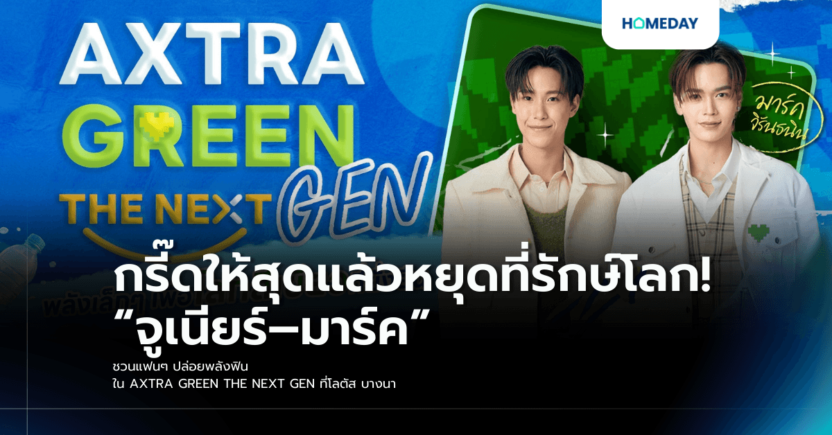 กรี๊ดให้สุดแล้วหยุดที่รักษ์โลก! “จูเนียร์–มาร์ค” ชวนแฟนๆ ปล่อยพลังฟิน ใน AXTRA GREEN THE NEXT GEN ที่โลตัส บางนา