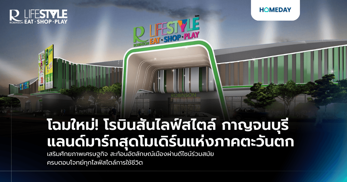 โฉมใหม่! โรบินสันไลฟ์สไตล์ กาญจนบุรี แลนด์มาร์กสุดโมเดิร์นแห่งภาคตะวันตก เสริมศักยภาพเศรษฐกิจ สะท้อนอัตลักษณ์เมืองผ่านดีไซน์ร่วมสมัย ครบตอบโจทย์ทุกไลฟ์สไตล์การใช้ชีวิต